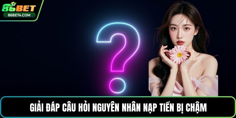 Giải đáp câu hỏi nguyên nhân nạp tiền bị chậm