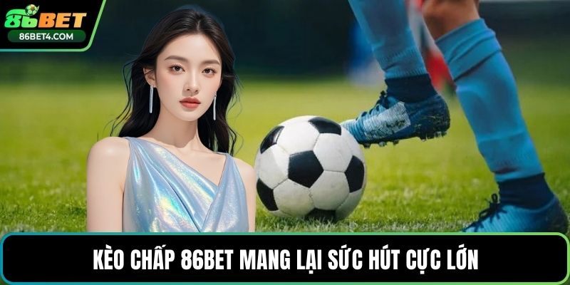 Kèo chấp 86bet mang lại sức hút cực lớn