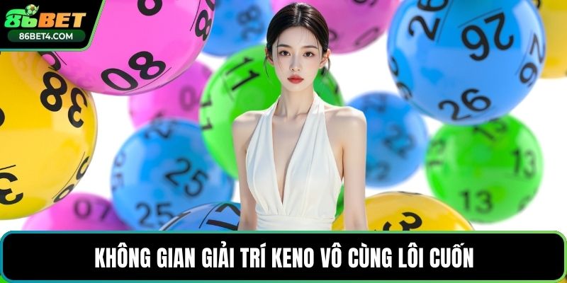 Không gian giải trí keno vô cùng lôi cuốn
