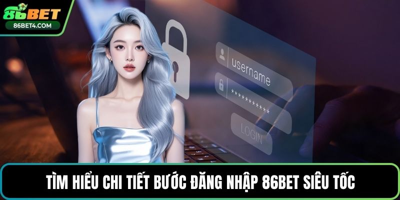 Tìm hiểu chi tiết bước đăng nhập 86bet siêu tốc
