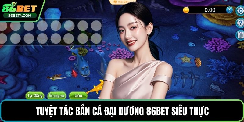 Tuyệt tác bắn cá đại dương 86bet siêu thực