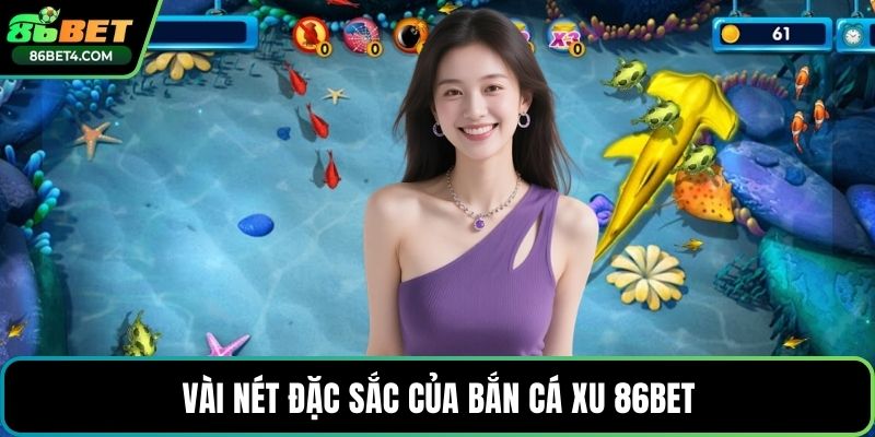Vài nét đặc sắc của bắn cá xu 86bet